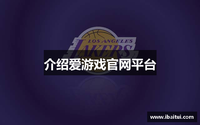 介绍爱游戏官网平台